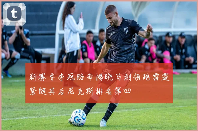 新赛季夺冠赔率揭晓马刺领跑雷霆紧随其后尼克斯排名第四