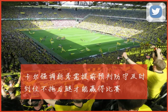 卡尔强调新秀需提前预判防守及时到位不拖后腿才能赢得比赛