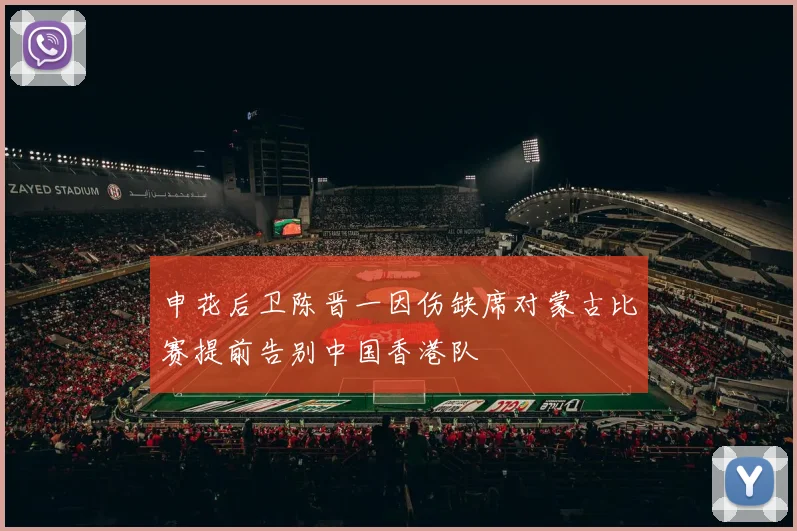 申花后卫陈晋一因伤缺席对蒙古比赛提前告别中国香港队