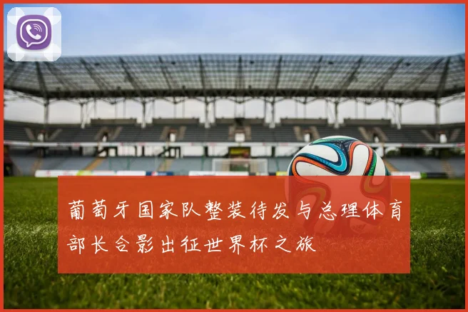 葡萄牙国家队整装待发与总理体育部长合影出征世界杯之旅
