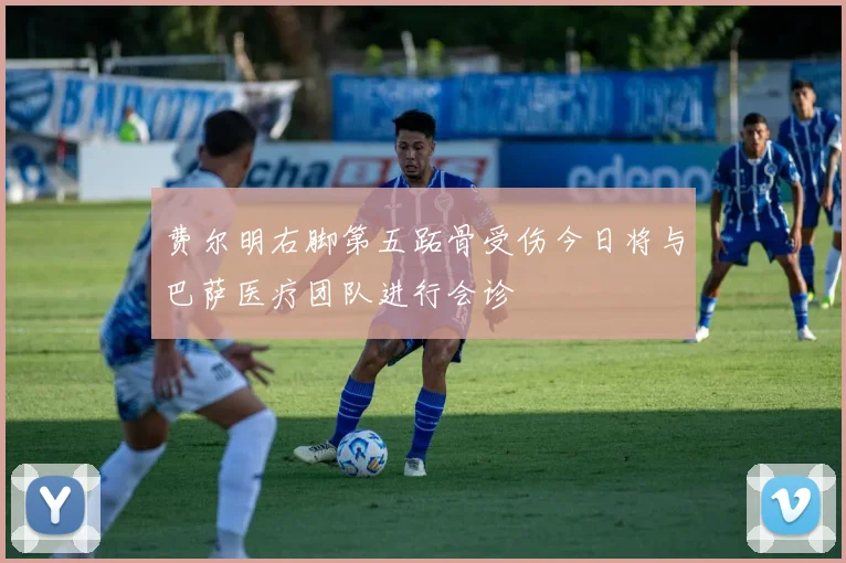 费尔明右脚第五跖骨受伤今日将与巴萨医疗团队进行会诊