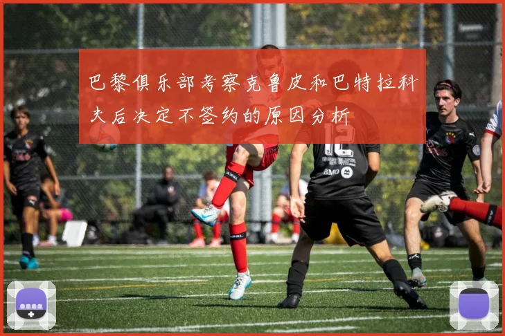 巴黎俱乐部考察克鲁皮和巴特拉科夫后决定不签约的原因分析