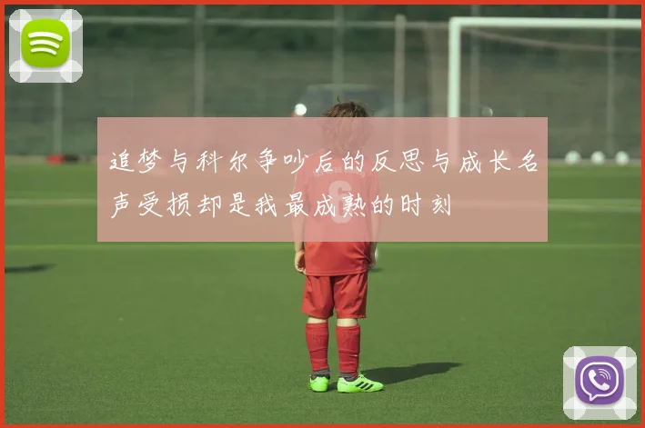 追梦与科尔争吵后的反思与成长名声受损却是我最成熟的时刻