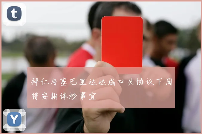 拜仁与塞巴里达达成口头协议下周将安排体检事宜