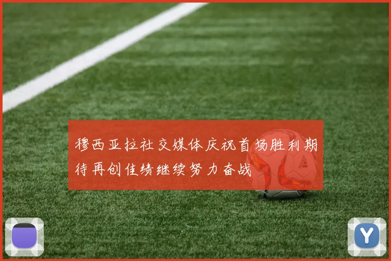 穆西亚拉社交媒体庆祝首场胜利期待再创佳绩继续努力奋战
