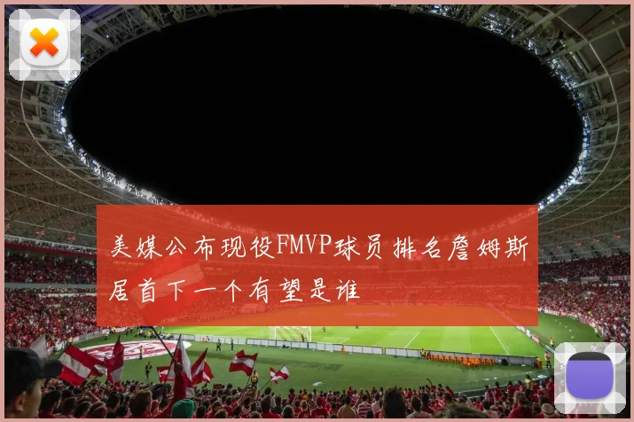 美媒公布现役FMVP球员排名詹姆斯居首下一个有望是谁