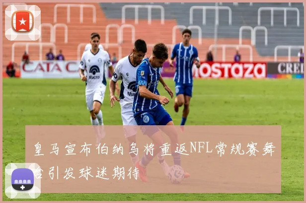 皇马宣布伯纳乌将重返NFL常规赛舞台引发球迷期待