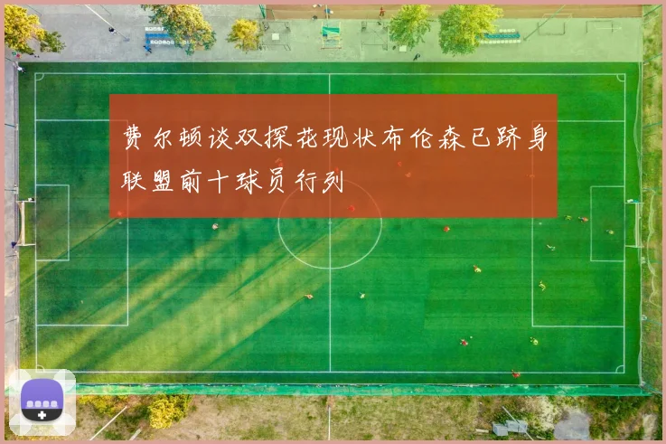 费尔顿谈双探花现状布伦森已跻身联盟前十球员行列