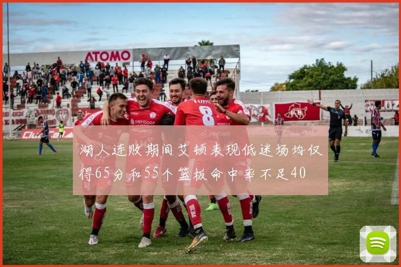 湖人连败期间艾顿表现低迷场均仅得65分和55个篮板命中率不足40
