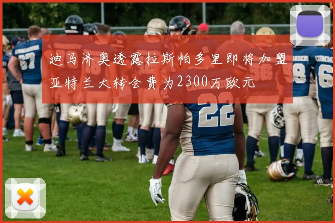 迪马济奥透露拉斯帕多里即将加盟亚特兰大转会费为2300万欧元