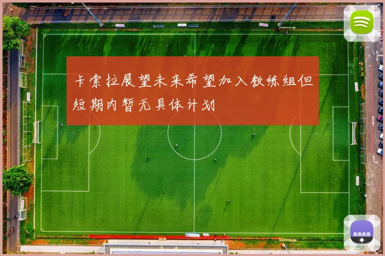 卡索拉展望未来希望加入教练组但短期内暂无具体计划