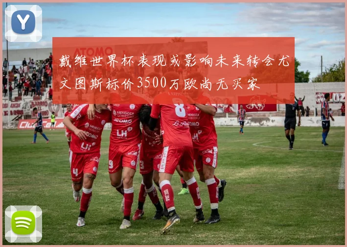 戴维世界杯表现或影响未来转会尤文图斯标价3500万欧尚无买家