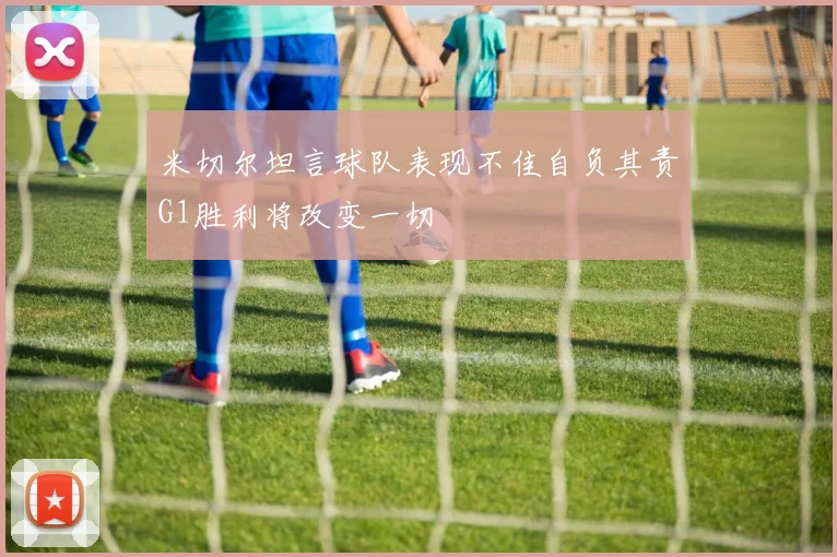 米切尔坦言球队表现不佳自负其责G1胜利将改变一切